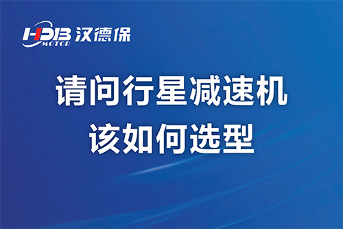 請問行星減速機該如何選型？漢德保減速機